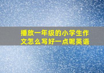 播放一年级的小学生作文怎么写好一点呢英语