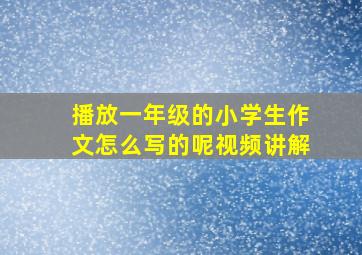 播放一年级的小学生作文怎么写的呢视频讲解