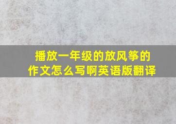 播放一年级的放风筝的作文怎么写啊英语版翻译