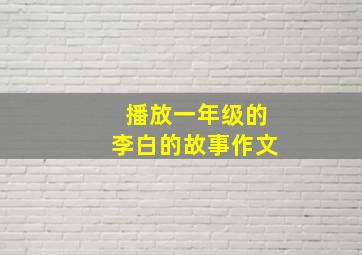 播放一年级的李白的故事作文