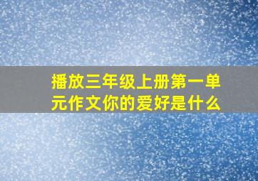 播放三年级上册第一单元作文你的爱好是什么