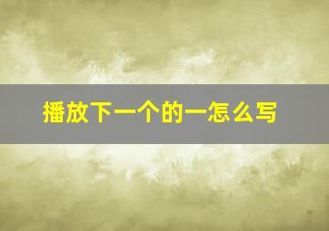 播放下一个的一怎么写