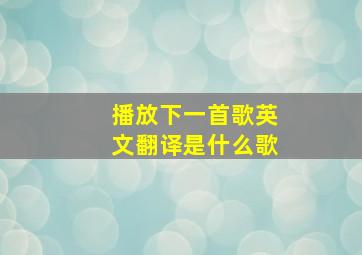 播放下一首歌英文翻译是什么歌