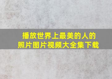 播放世界上最美的人的照片图片视频大全集下载