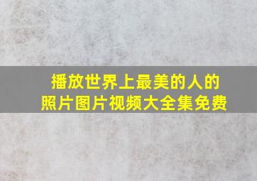 播放世界上最美的人的照片图片视频大全集免费