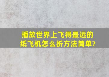 播放世界上飞得最远的纸飞机怎么折方法简单?