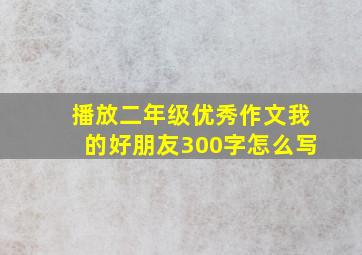 播放二年级优秀作文我的好朋友300字怎么写