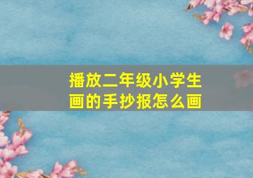 播放二年级小学生画的手抄报怎么画