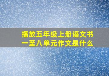 播放五年级上册语文书一至八单元作文是什么