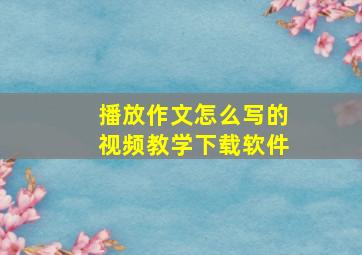 播放作文怎么写的视频教学下载软件