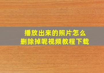 播放出来的照片怎么删除掉呢视频教程下载