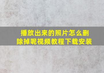 播放出来的照片怎么删除掉呢视频教程下载安装