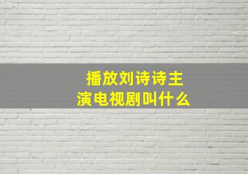 播放刘诗诗主演电视剧叫什么