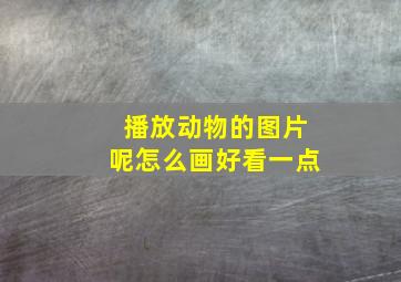 播放动物的图片呢怎么画好看一点