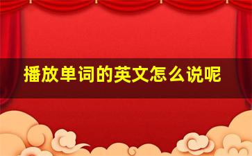 播放单词的英文怎么说呢