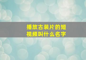 播放古装片的短视频叫什么名字