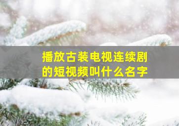 播放古装电视连续剧的短视频叫什么名字