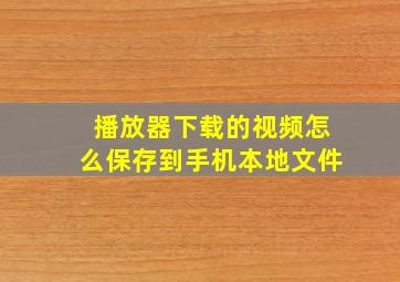 播放器下载的视频怎么保存到手机本地文件