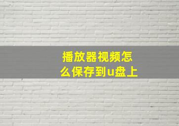 播放器视频怎么保存到u盘上