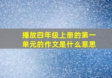 播放四年级上册的第一单元的作文是什么意思