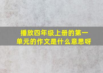 播放四年级上册的第一单元的作文是什么意思呀