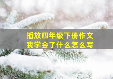 播放四年级下册作文我学会了什么怎么写