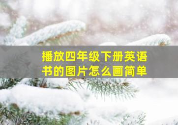 播放四年级下册英语书的图片怎么画简单