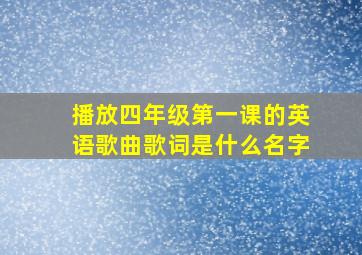 播放四年级第一课的英语歌曲歌词是什么名字