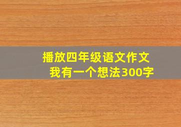 播放四年级语文作文我有一个想法300字