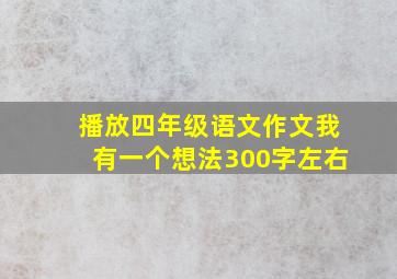 播放四年级语文作文我有一个想法300字左右