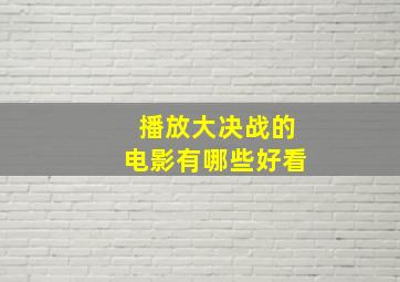 播放大决战的电影有哪些好看