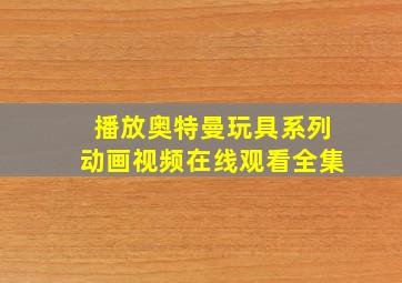 播放奥特曼玩具系列动画视频在线观看全集