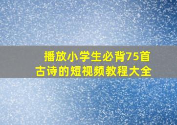 播放小学生必背75首古诗的短视频教程大全