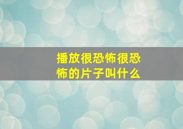 播放很恐怖很恐怖的片子叫什么