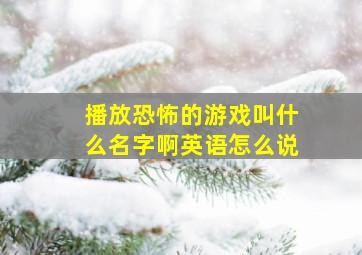 播放恐怖的游戏叫什么名字啊英语怎么说