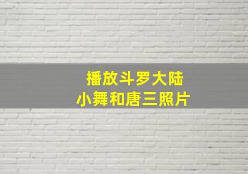 播放斗罗大陆小舞和唐三照片