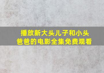 播放新大头儿子和小头爸爸的电影全集免费观看