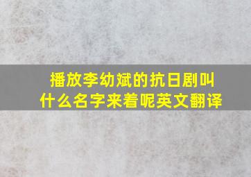 播放李幼斌的抗日剧叫什么名字来着呢英文翻译