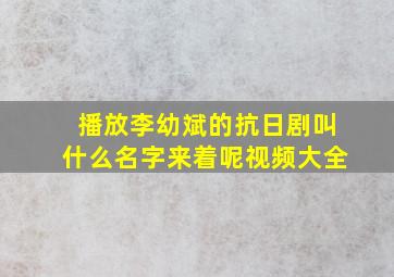 播放李幼斌的抗日剧叫什么名字来着呢视频大全