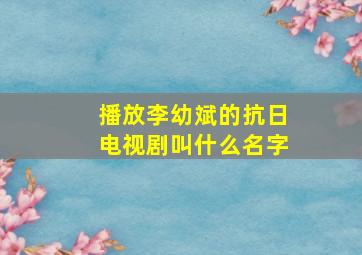 播放李幼斌的抗日电视剧叫什么名字