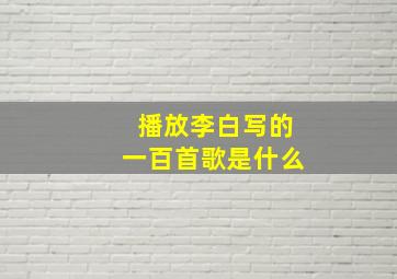 播放李白写的一百首歌是什么