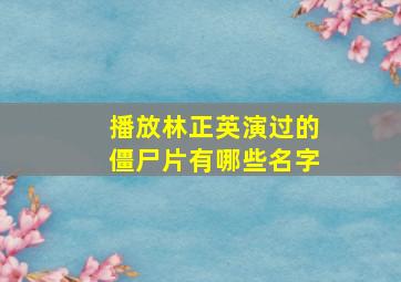 播放林正英演过的僵尸片有哪些名字