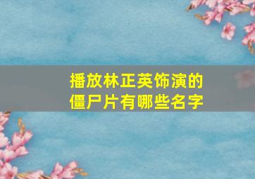 播放林正英饰演的僵尸片有哪些名字