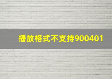 播放格式不支持900401