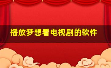 播放梦想看电视剧的软件