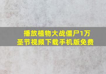 播放植物大战僵尸1万圣节视频下载手机版免费