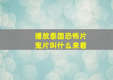 播放泰国恐怖片鬼片叫什么来着