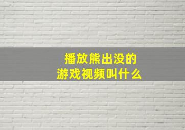 播放熊出没的游戏视频叫什么