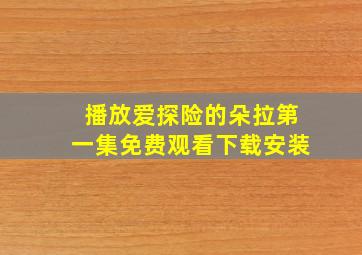 播放爱探险的朵拉第一集免费观看下载安装