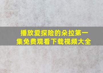 播放爱探险的朵拉第一集免费观看下载视频大全